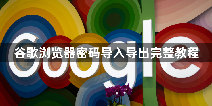 谷歌浏览器密码导入导出完整教程1