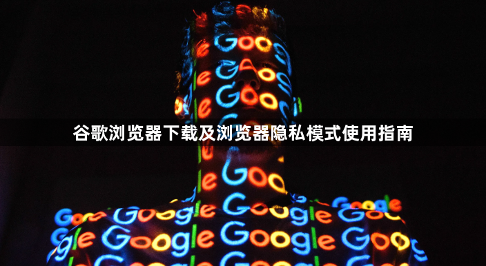 谷歌浏览器下载及浏览器隐私模式使用指南1