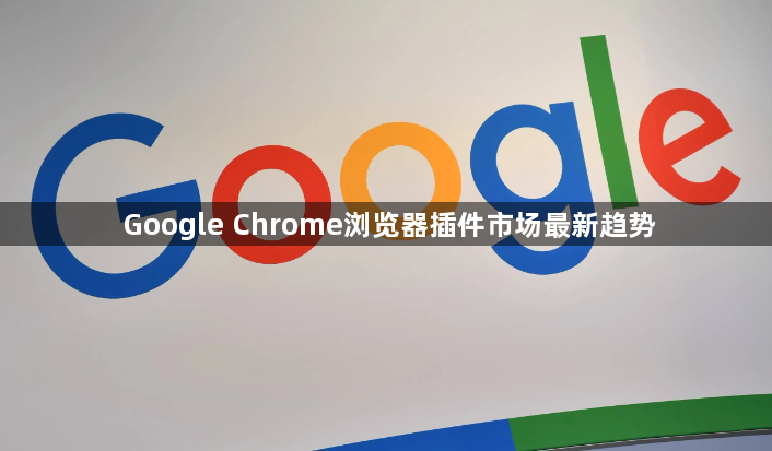 Google Chrome浏览器插件市场最新趋势1