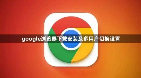 google浏览器下载安装及多用户切换设置1