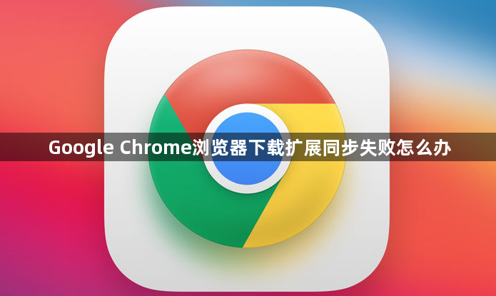 Google Chrome浏览器下载扩展同步失败怎么办1