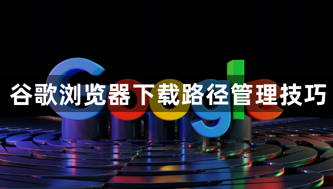 谷歌浏览器下载路径管理技巧1