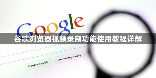 谷歌浏览器视频录制功能使用教程详解1