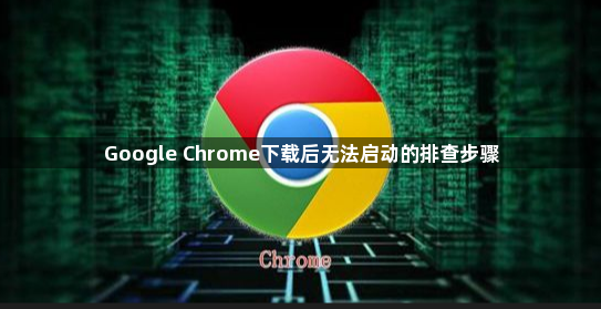 Google Chrome下载后无法启动的排查步骤1