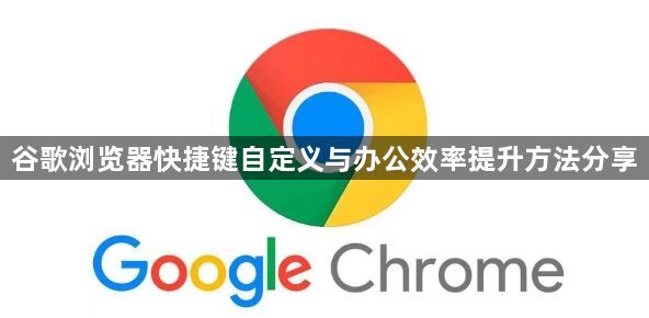 谷歌浏览器快捷键自定义与办公效率提升方法分享1