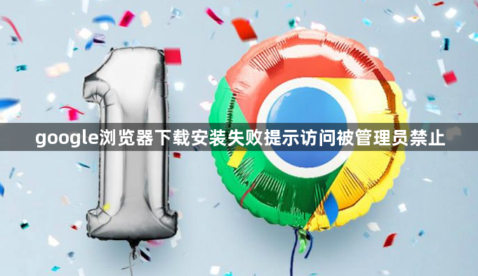 google浏览器下载安装失败提示访问被管理员禁止1
