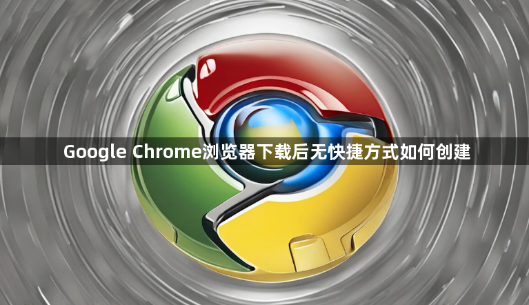 Google Chrome浏览器下载后无快捷方式如何创建1