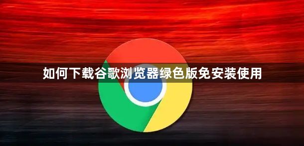 如何下载谷歌浏览器绿色版免安装使用1