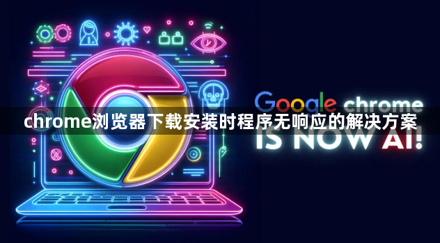 chrome浏览器下载安装时程序无响应的解决方案1