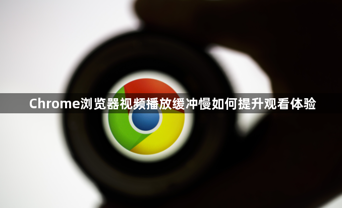 Chrome浏览器视频播放缓冲慢如何提升观看体验1