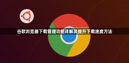 谷歌浏览器下载管理功能详解及提升下载速度方法1