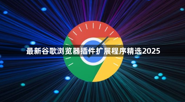 最新谷歌浏览器插件扩展程序精选20251