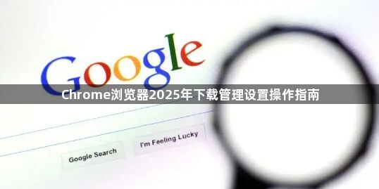 Chrome浏览器2025年下载管理设置操作指南1
