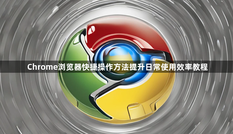 Chrome浏览器快捷操作方法提升日常使用效率教程1