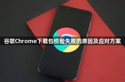 谷歌Chrome下载包校验失败的原因及应对方案1