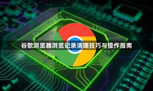 谷歌浏览器浏览记录清理技巧与操作指南1