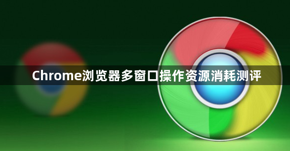 Chrome浏览器多窗口操作资源消耗测评1