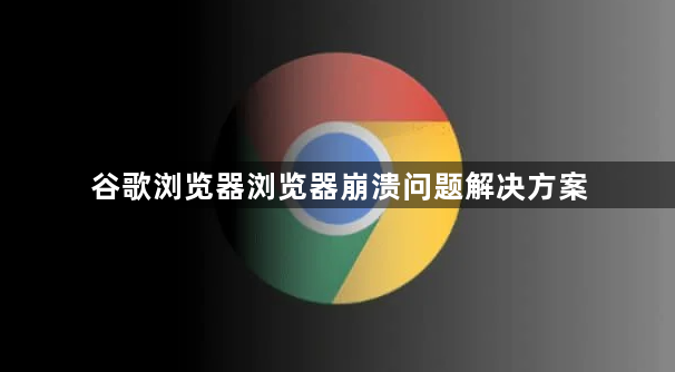 谷歌浏览器浏览器崩溃问题解决方案1