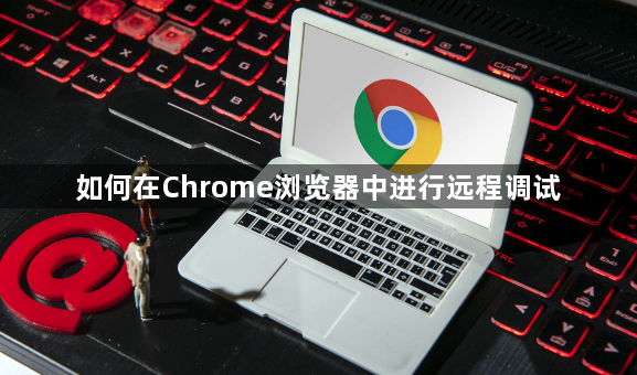 如何在Chrome浏览器中进行远程调试1