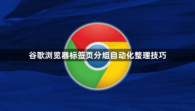 谷歌浏览器标签页分组自动化整理技巧1