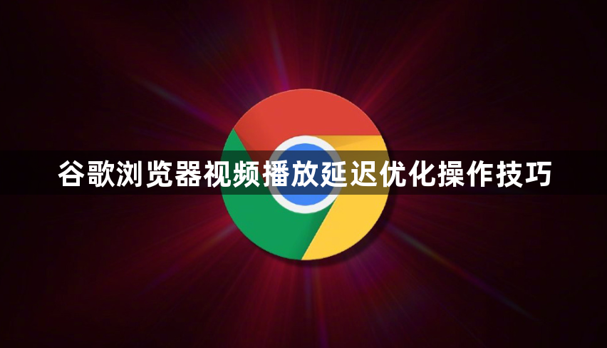 谷歌浏览器视频播放延迟优化操作技巧1