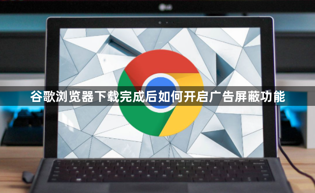 谷歌浏览器下载完成后如何开启广告屏蔽功能1