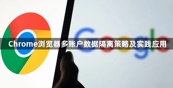 Chrome浏览器多账户数据隔离策略及实践应用1