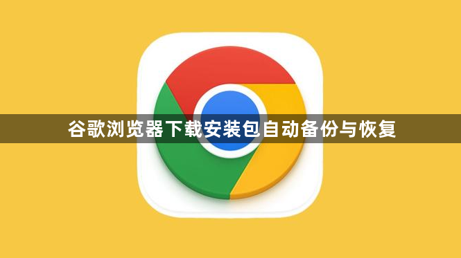 谷歌浏览器下载安装包自动备份与恢复1