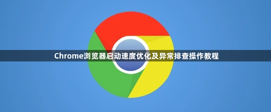 Chrome浏览器启动速度优化及异常排查操作教程1
