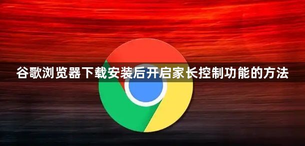 谷歌浏览器下载安装后开启家长控制功能的方法1