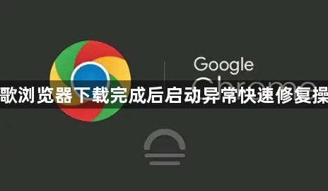谷歌浏览器下载完成后启动异常快速修复操作1