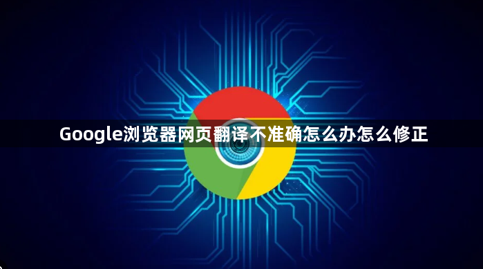 Google浏览器网页翻译不准确怎么办怎么修正1