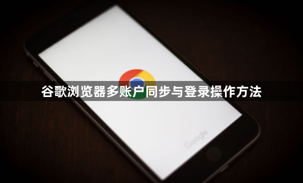 谷歌浏览器多账户同步与登录操作方法1