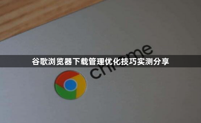 谷歌浏览器下载管理优化技巧实测分享1