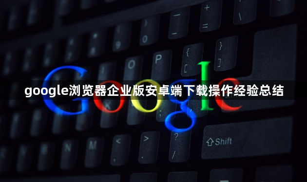 google浏览器企业版安卓端下载操作经验总结1