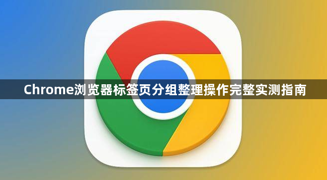 Chrome浏览器标签页分组整理操作完整实测指南1