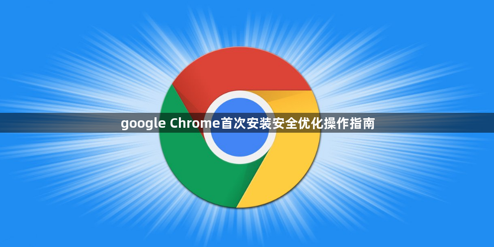 google Chrome首次安装安全优化操作指南1