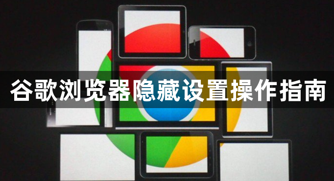 谷歌浏览器隐藏设置操作指南1