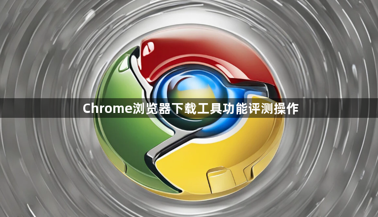 Chrome浏览器下载工具功能评测操作1