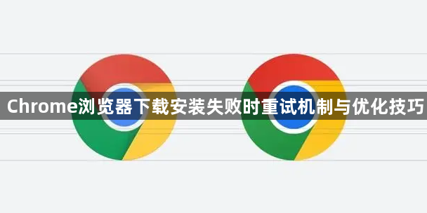 Chrome浏览器下载安装失败时重试机制与优化技巧1
