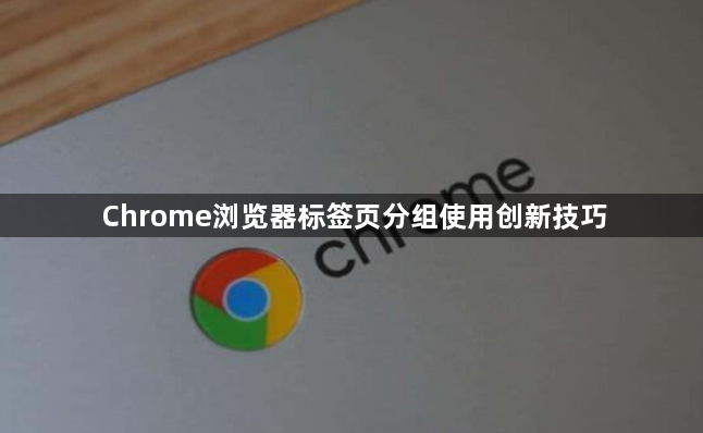 Chrome浏览器标签页分组使用创新技巧1