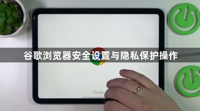 谷歌浏览器安全设置与隐私保护操作1