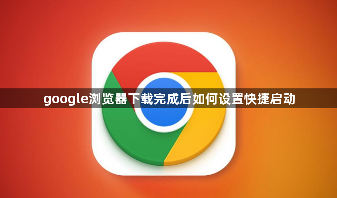 google浏览器下载完成后如何设置快捷启动1