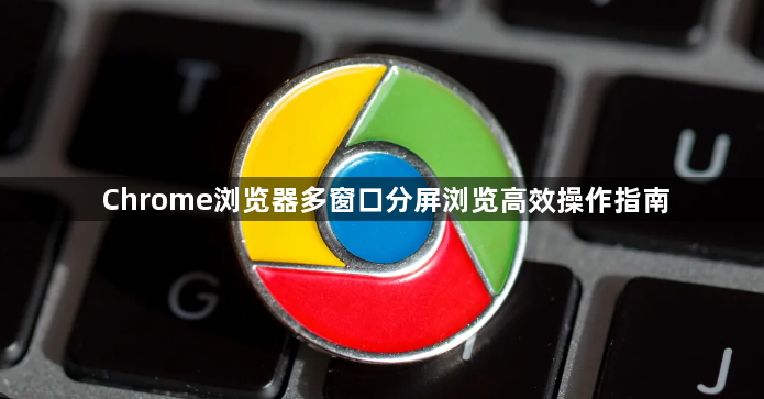 Chrome浏览器多窗口分屏浏览高效操作指南1