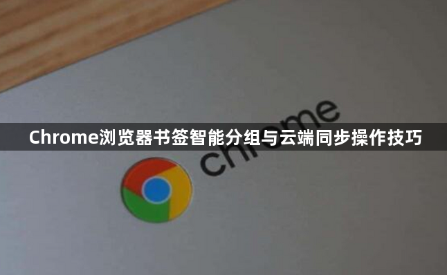 Chrome浏览器书签智能分组与云端同步操作技巧1