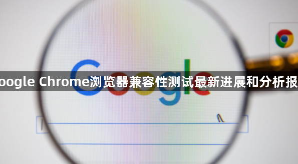 google Chrome浏览器兼容性测试最新进展和分析报告1
