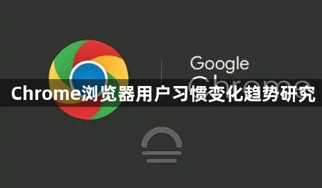 Chrome浏览器用户习惯变化趋势研究1