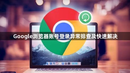 Google浏览器账号登录异常排查及快速解决1