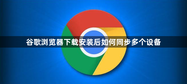谷歌浏览器下载安装后如何同步多个设备1