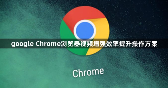 google Chrome浏览器视频增强效率提升操作方案1